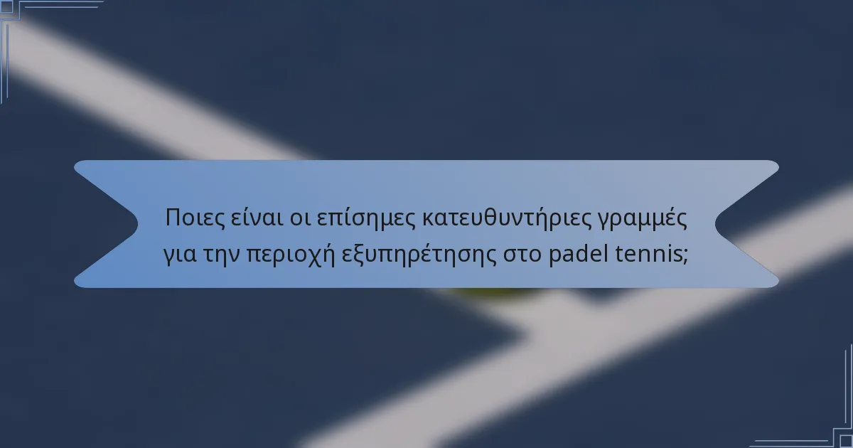 Ποιες είναι οι επίσημες κατευθυντήριες γραμμές για την περιοχή εξυπηρέτησης στο padel tennis;