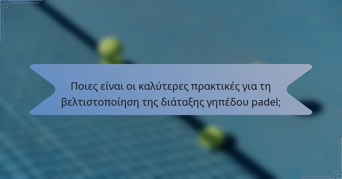 Ποιες είναι οι καλύτερες πρακτικές για τη βελτιστοποίηση της διάταξης γηπέδου padel;
