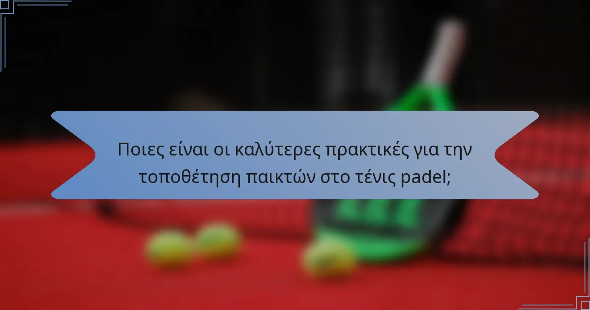 Ποιες είναι οι καλύτερες πρακτικές για την τοποθέτηση παικτών στο τένις padel;