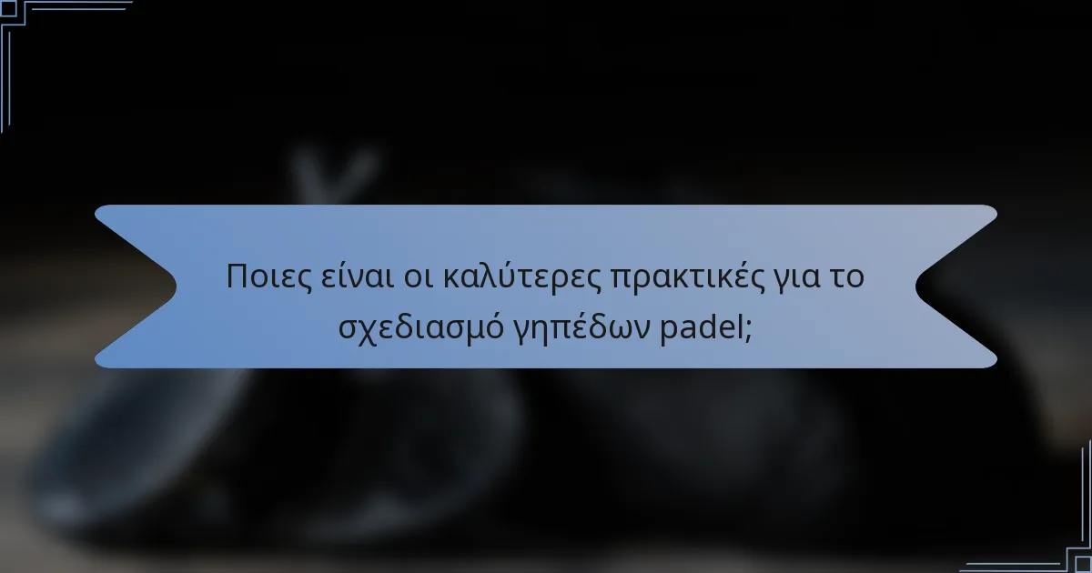 Ποιες είναι οι καλύτερες πρακτικές για το σχεδιασμό γηπέδων padel;