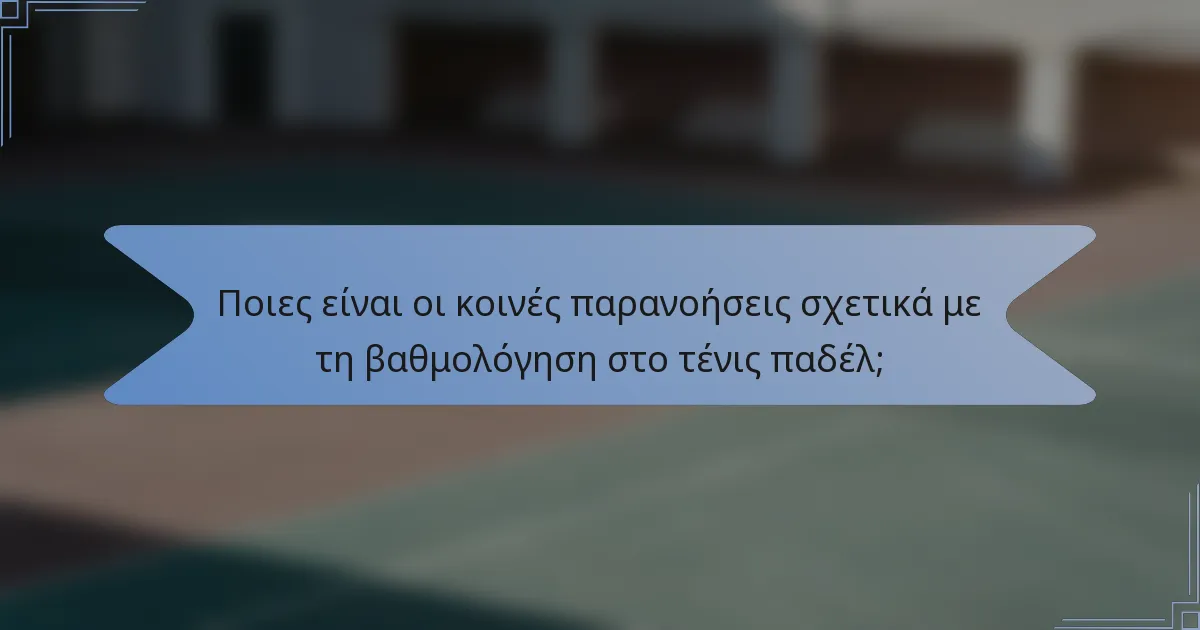 Ποιες είναι οι κοινές παρανοήσεις σχετικά με τη βαθμολόγηση στο τένις παδέλ;