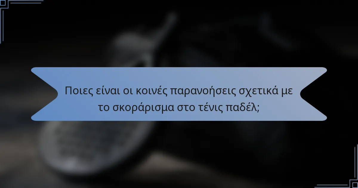 Ποιες είναι οι κοινές παρανοήσεις σχετικά με το σκοράρισμα στο τένις παδέλ;