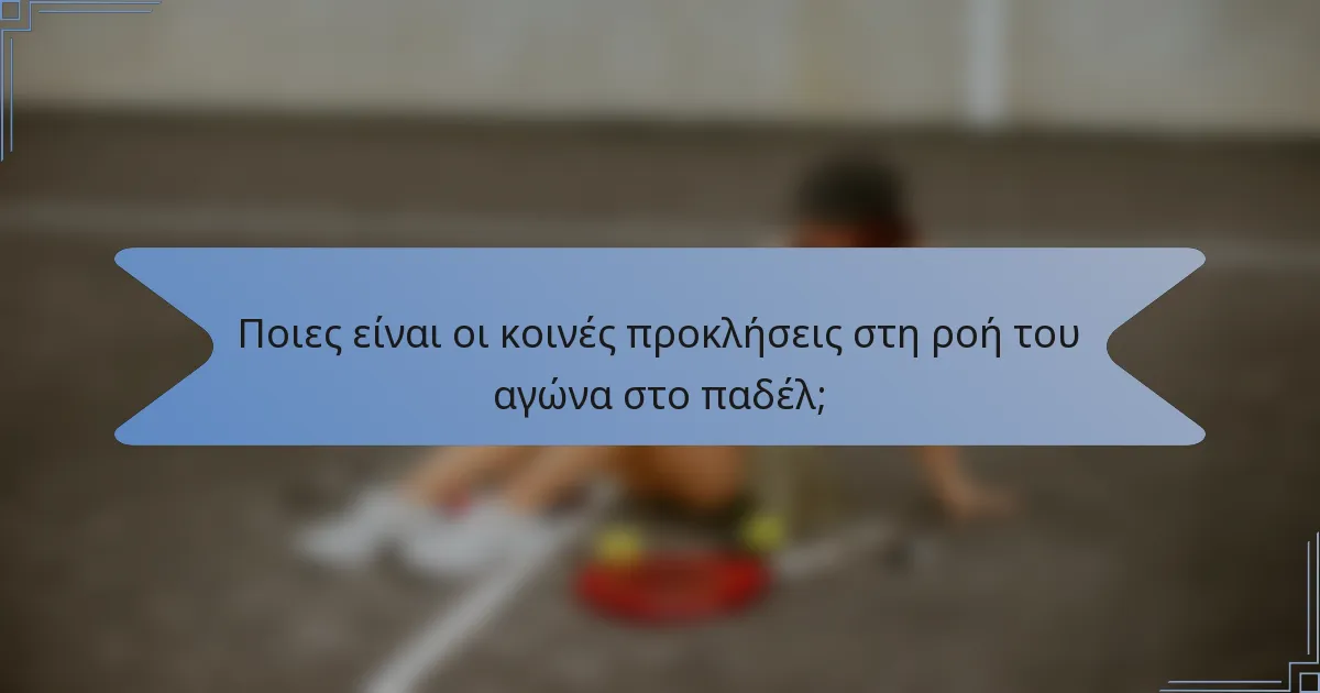 Ποιες είναι οι κοινές προκλήσεις στη ροή του αγώνα στο παδέλ;