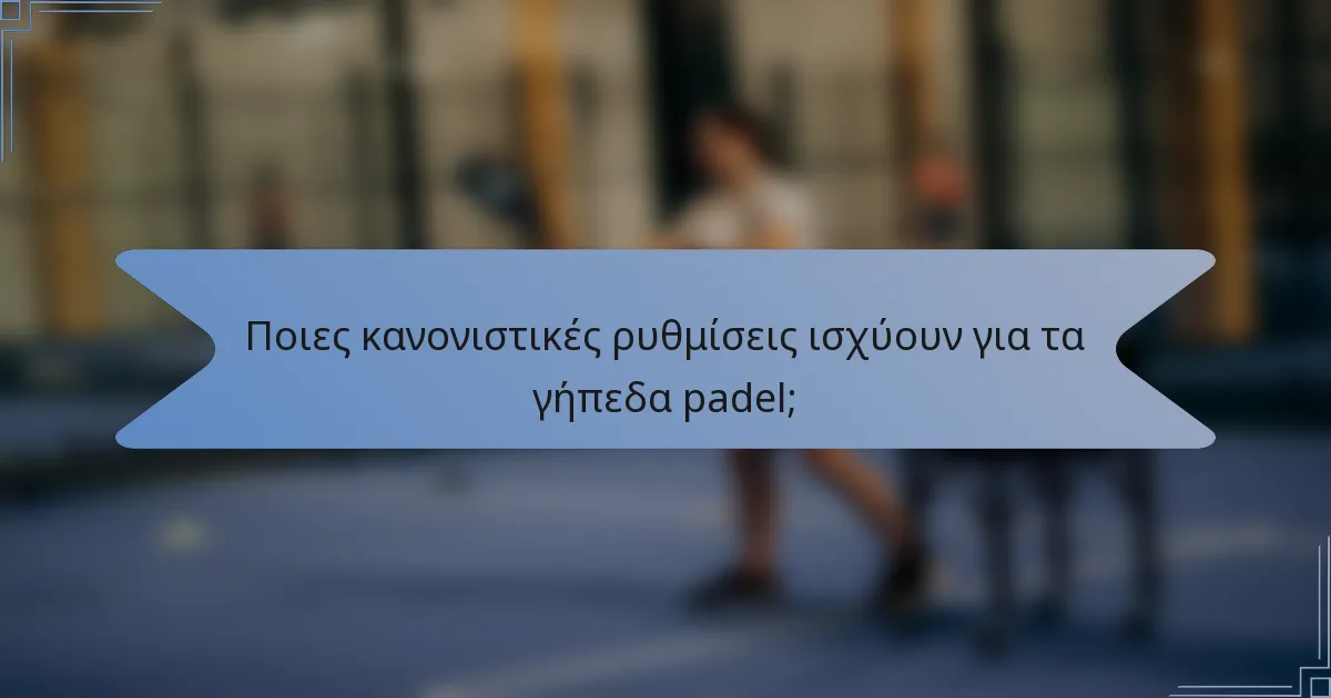 Ποιες κανονιστικές ρυθμίσεις ισχύουν για τα γήπεδα padel;