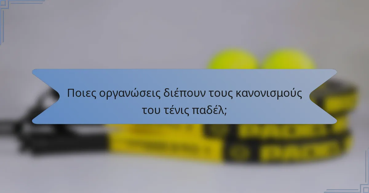 Ποιες οργανώσεις διέπουν τους κανονισμούς του τένις παδέλ;