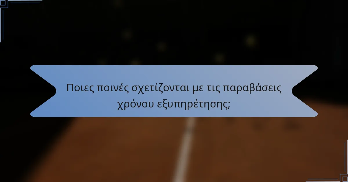 Ποιες ποινές σχετίζονται με τις παραβάσεις χρόνου εξυπηρέτησης;