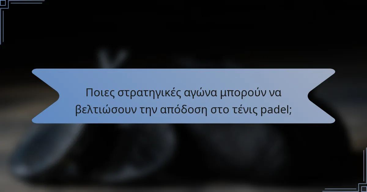 Ποιες στρατηγικές αγώνα μπορούν να βελτιώσουν την απόδοση στο τένις padel;