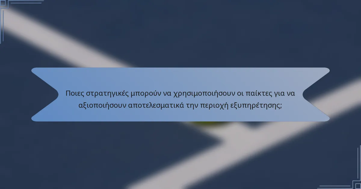 Ποιες στρατηγικές μπορούν να χρησιμοποιήσουν οι παίκτες για να αξιοποιήσουν αποτελεσματικά την περιοχή εξυπηρέτησης;