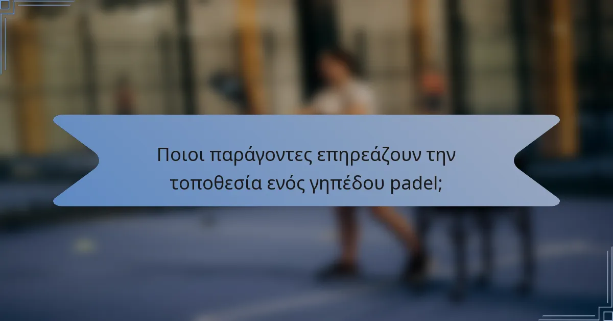 Ποιοι παράγοντες επηρεάζουν την τοποθεσία ενός γηπέδου padel;