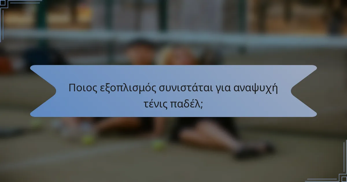 Ποιος εξοπλισμός συνιστάται για αναψυχή τένις παδέλ;