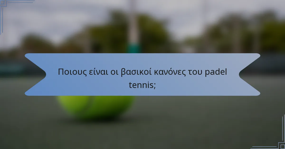 Ποιους είναι οι βασικοί κανόνες του padel tennis;