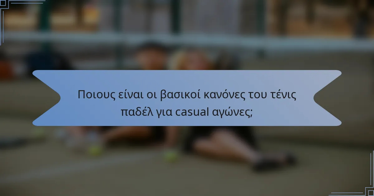 Ποιους είναι οι βασικοί κανόνες του τένις παδέλ για casual αγώνες;