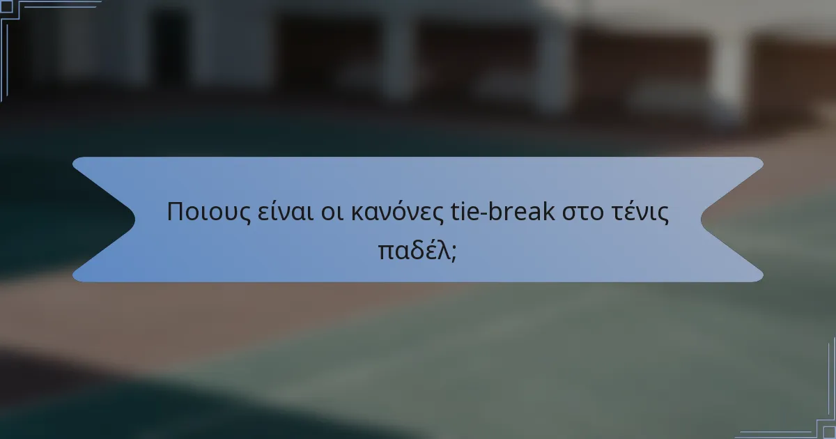Ποιους είναι οι κανόνες tie-break στο τένις παδέλ;