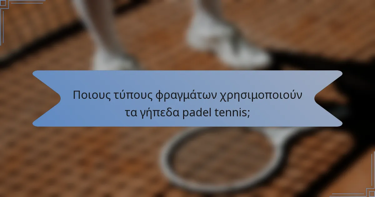 Ποιους τύπους φραγμάτων χρησιμοποιούν τα γήπεδα padel tennis;