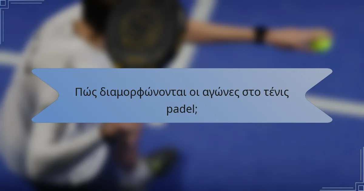 Πώς διαμορφώνονται οι αγώνες στο τένις padel;