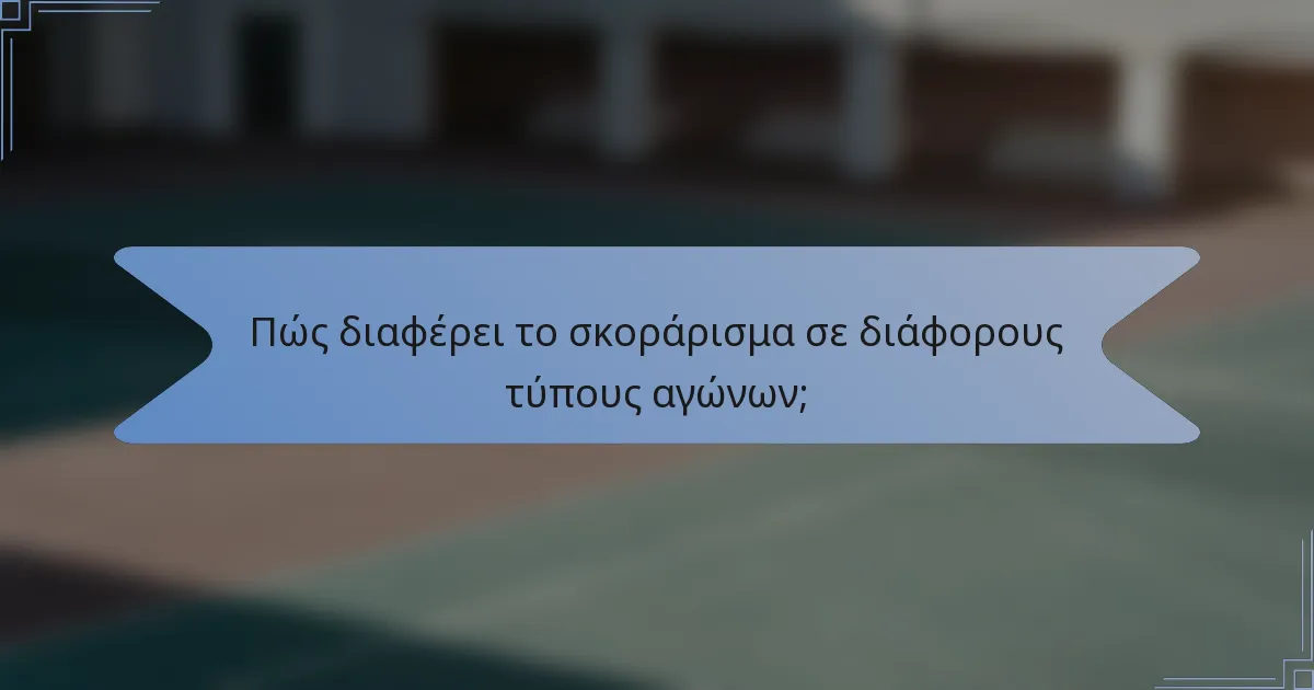 Πώς διαφέρει το σκοράρισμα σε διάφορους τύπους αγώνων;