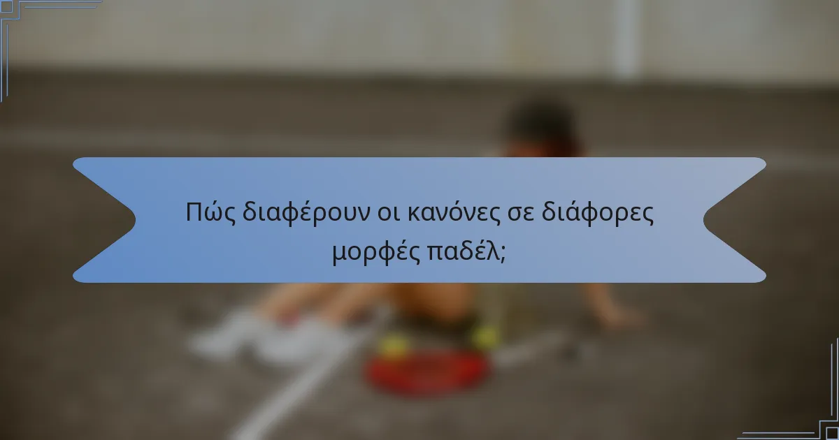 Πώς διαφέρουν οι κανόνες σε διάφορες μορφές παδέλ;