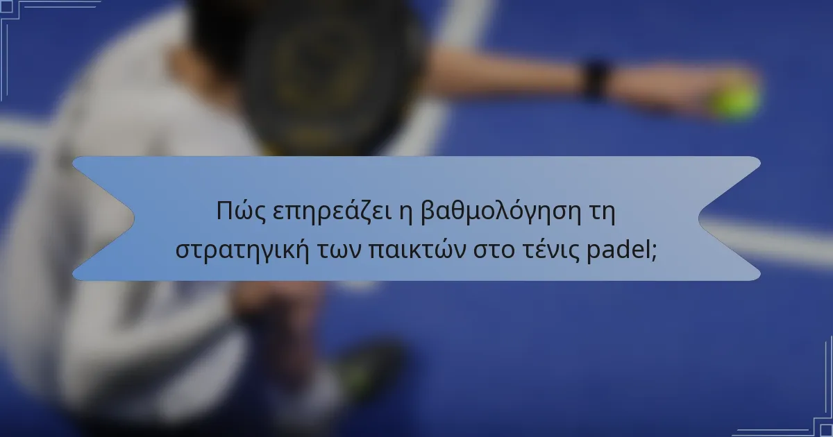 Πώς επηρεάζει η βαθμολόγηση τη στρατηγική των παικτών στο τένις padel;