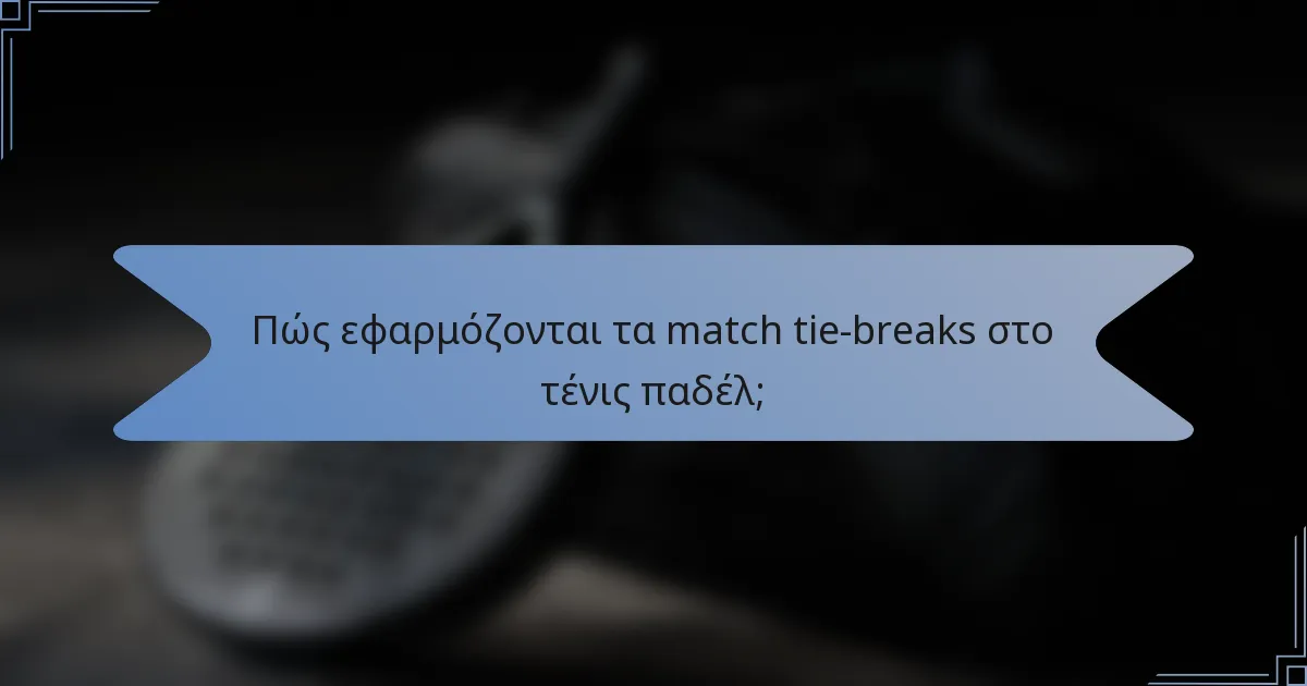 Πώς εφαρμόζονται τα match tie-breaks στο τένις παδέλ;
