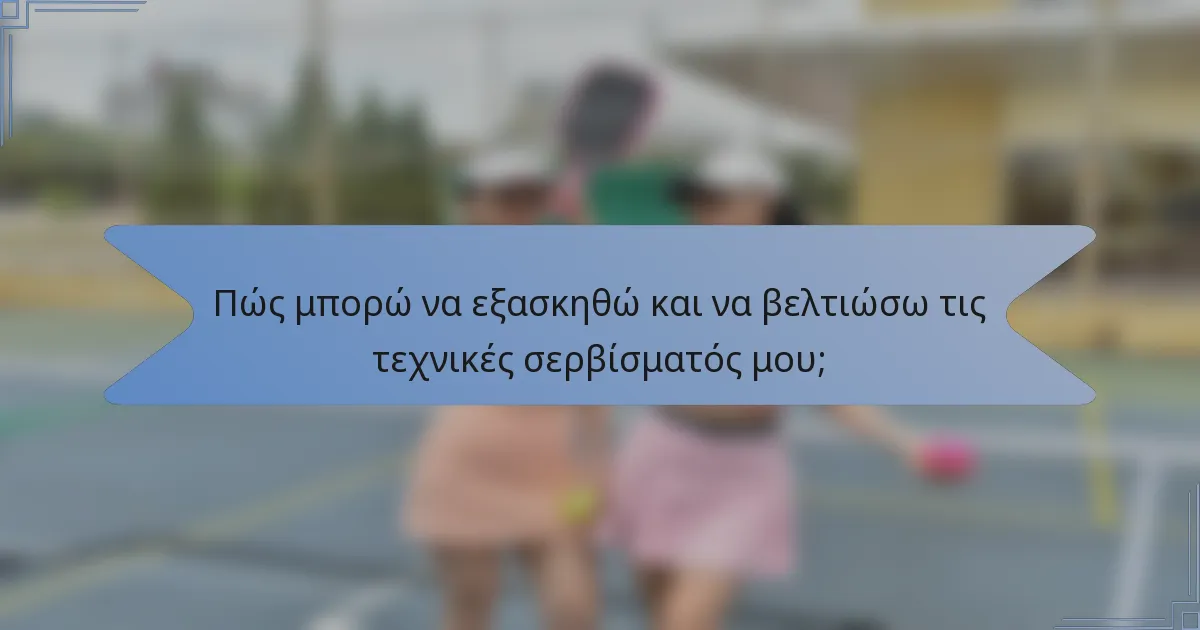 Πώς μπορώ να εξασκηθώ και να βελτιώσω τις τεχνικές σερβίσματός μου;