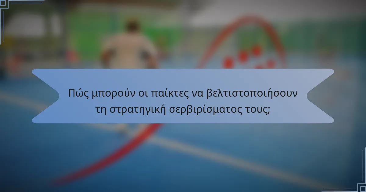 Πώς μπορούν οι παίκτες να βελτιστοποιήσουν τη στρατηγική σερβιρίσματος τους;