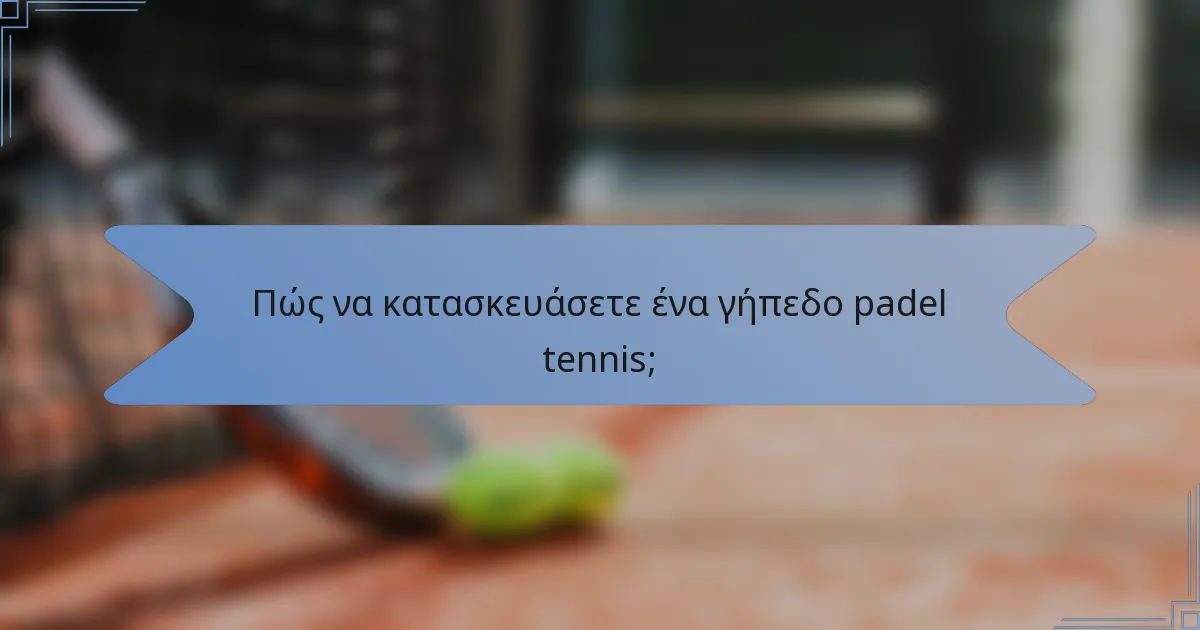 Πώς να κατασκευάσετε ένα γήπεδο padel tennis;