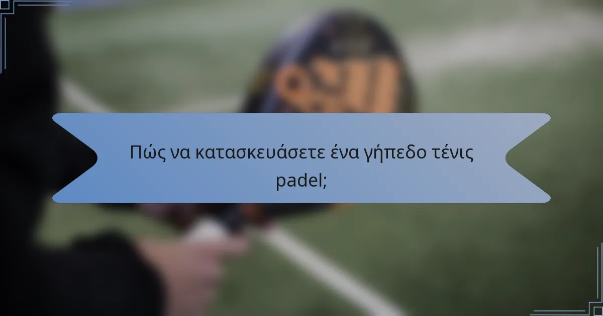 Πώς να κατασκευάσετε ένα γήπεδο τένις padel;