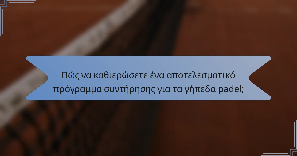 Πώς να καθιερώσετε ένα αποτελεσματικό πρόγραμμα συντήρησης για τα γήπεδα padel;