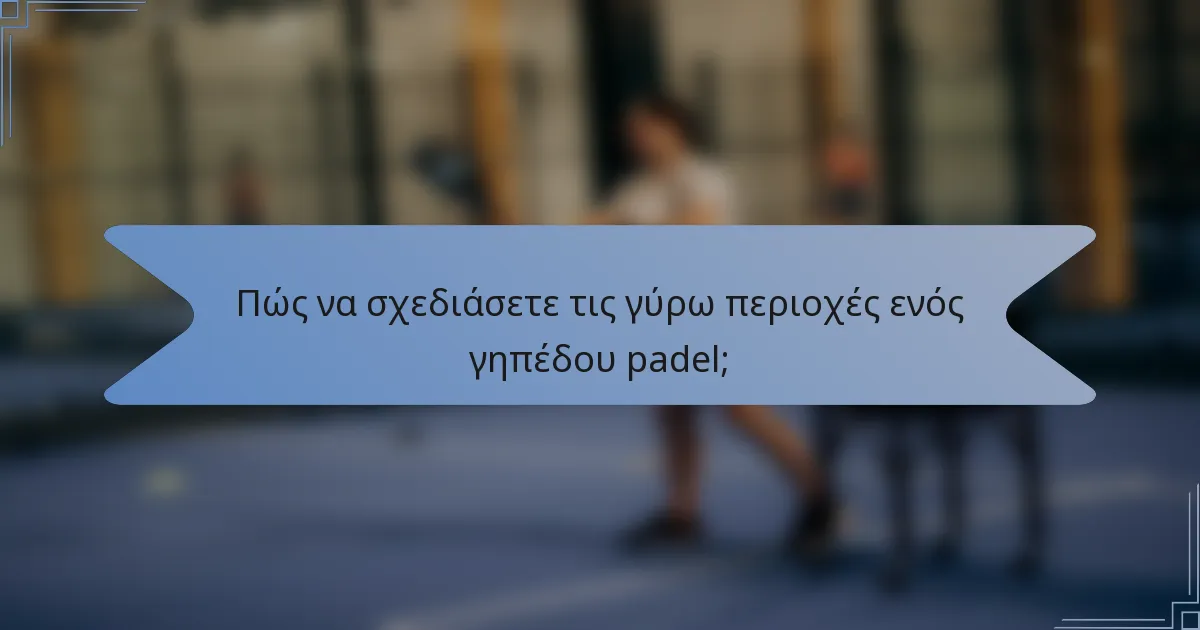 Πώς να σχεδιάσετε τις γύρω περιοχές ενός γηπέδου padel;