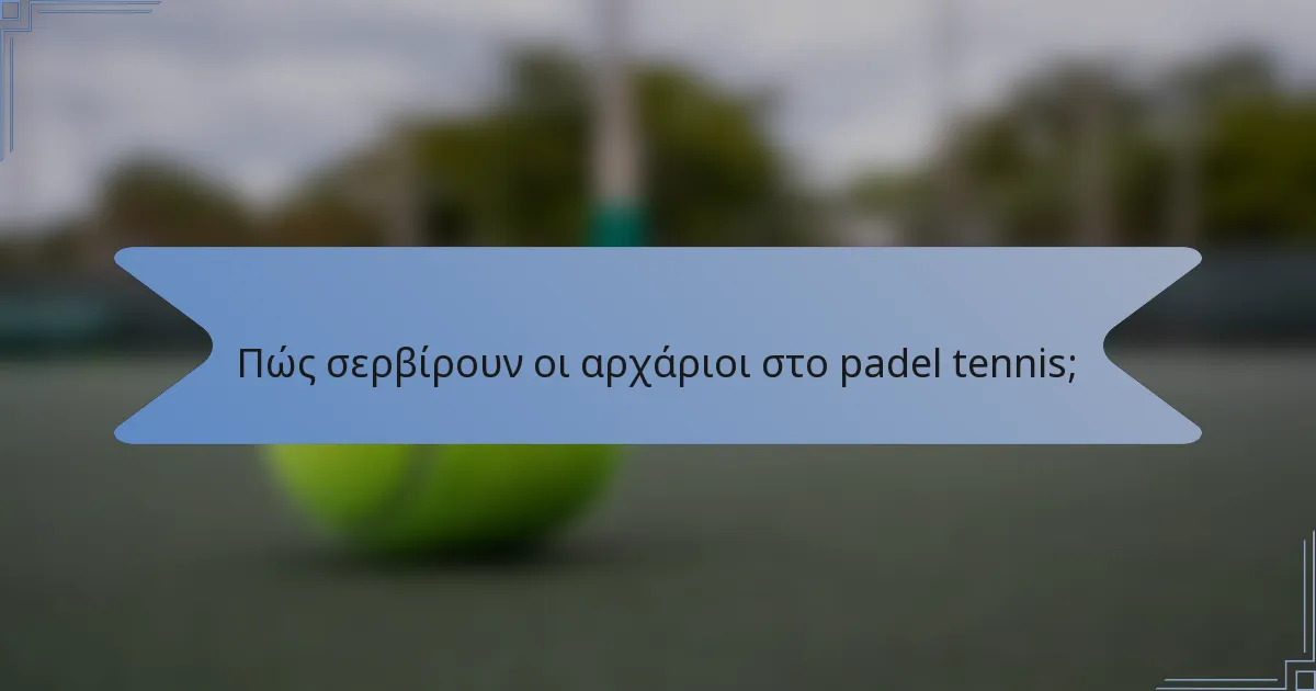 Πώς σερβίρουν οι αρχάριοι στο padel tennis;