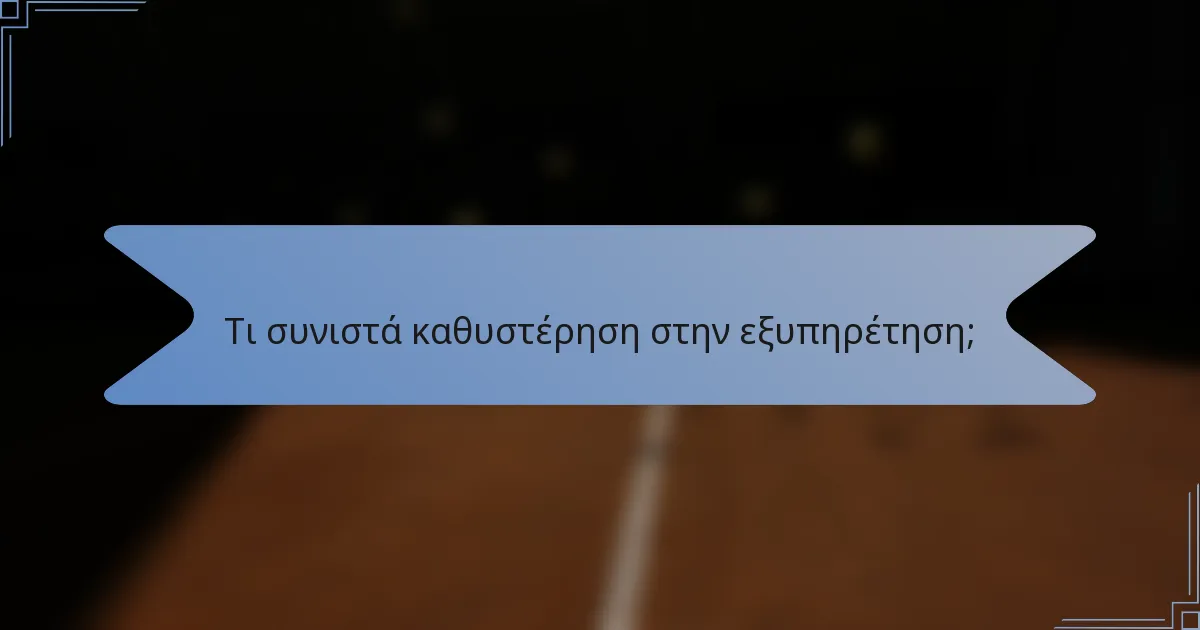 Τι συνιστά καθυστέρηση στην εξυπηρέτηση;